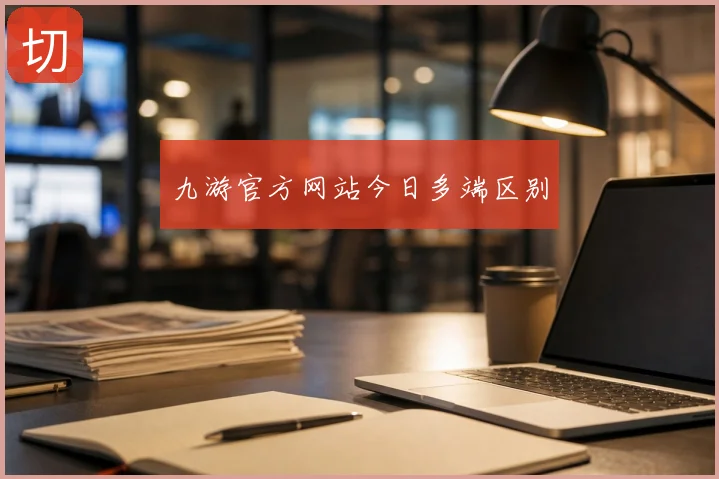 九游官方网站今日多端区别
