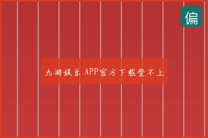 九游娱乐 APP官方下载登不上